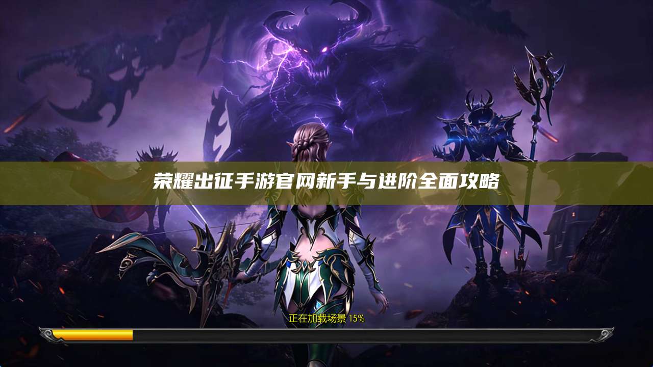 荣耀出征手游官网新手与进阶全面攻略